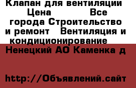 Клапан для вентиляции › Цена ­ 5 000 - Все города Строительство и ремонт » Вентиляция и кондиционирование   . Ненецкий АО,Каменка д.